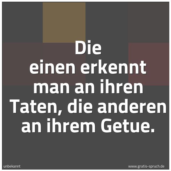 Spruchbild mit dem Text 'Die einen erkennt man an ihren Taten,
die anderen an ihrem Getue.'