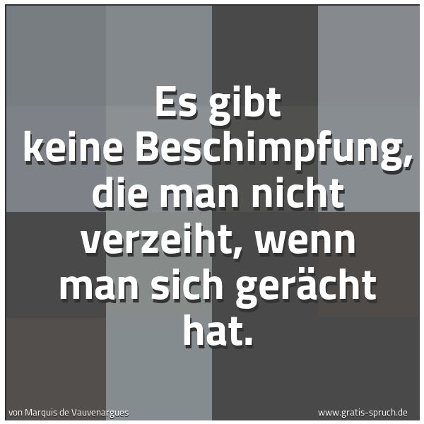 Spruchbild mit dem Text 'Es gibt keine Beschimpfung, die man nicht verzeiht,
wenn man sich gerächt hat.'