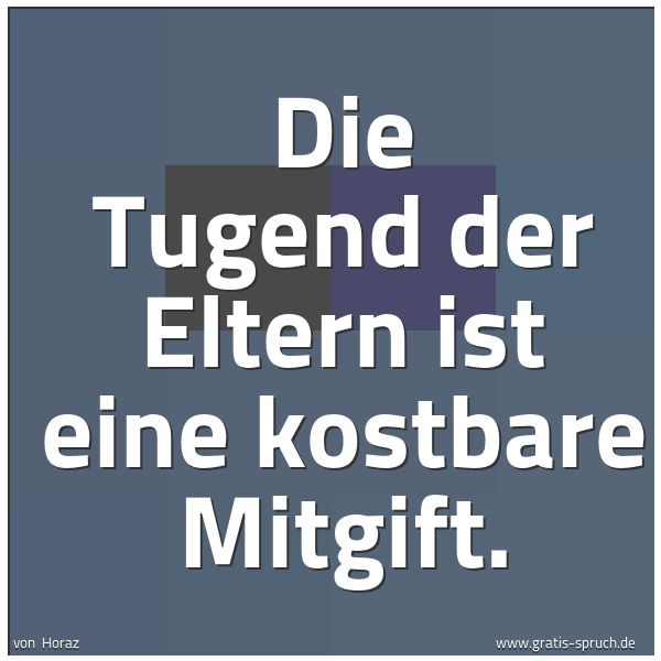 Spruchbild mit dem Text 'Die Tugend der Eltern ist eine kostbare Mitgift.'