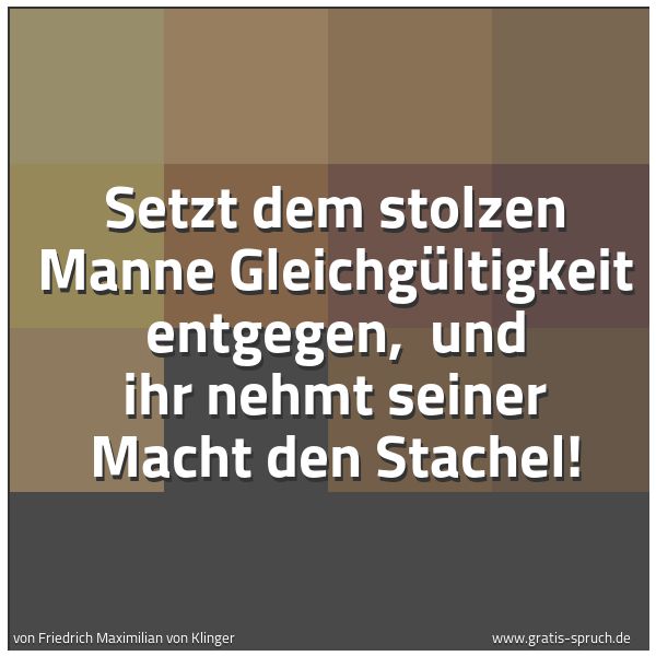 Spruchbild mit dem Text 'Setzt dem stolzen Manne Gleichgültigkeit entgegen, 
und ihr nehmt seiner Macht den Stachel! '