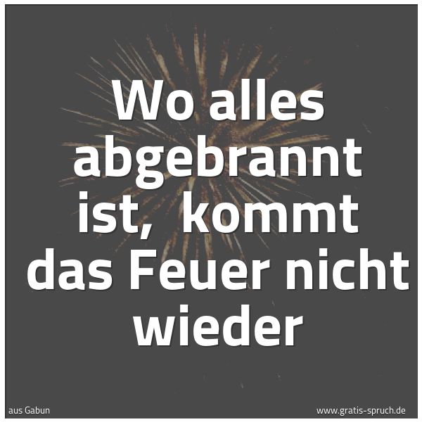 Spruchbild mit dem Text 'Wo alles abgebrannt ist, 
kommt das Feuer nicht wieder'