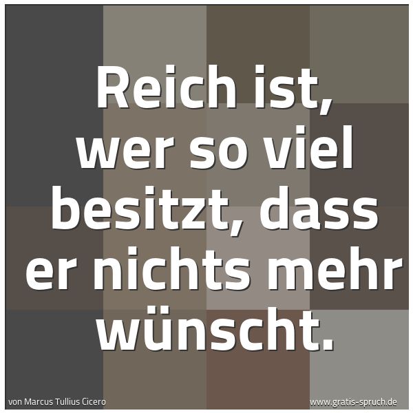Spruchbild mit dem Text 'Reich ist, wer so viel besitzt,
dass er nichts mehr wünscht.
'