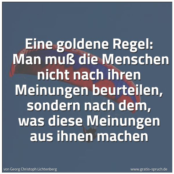 Spruchbild mit dem Text 'Eine goldene Regel: 
Man muß die Menschen nicht nach ihren Meinungen beurteilen, sondern nach dem, was diese Meinungen aus ihnen machen'