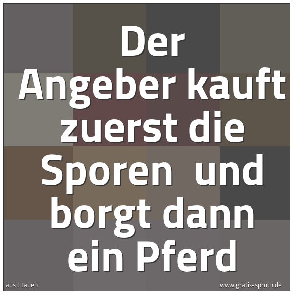 Spruchbild mit dem Text 'Der Angeber kauft zuerst die Sporen 
und borgt dann ein Pferd'