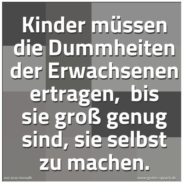 Spruchbild mit dem Text 'Kinder müssen die Dummheiten der Erwachsenen ertragen, 
bis sie groß genug sind, sie selbst zu machen.'
