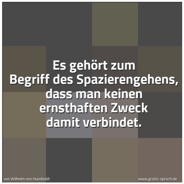 Spruchbild mit dem Text 'Es gehört zum Begriff des Spazierengehens,
dass man keinen ernsthaften Zweck damit verbindet.'