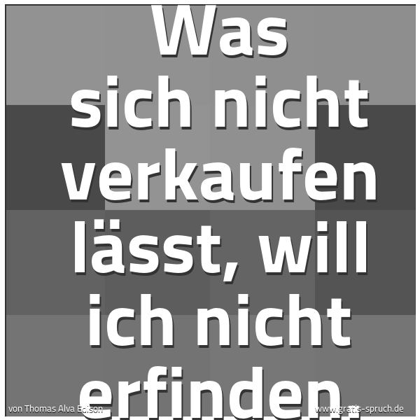 Spruchbild mit dem Text 'Was sich nicht verkaufen lässt, will ich nicht erfinden.'