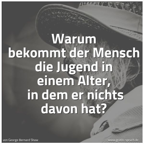 Spruchbild mit dem Text 'Warum bekommt der Mensch die Jugend in einem Alter, 
in dem er nichts davon hat?'