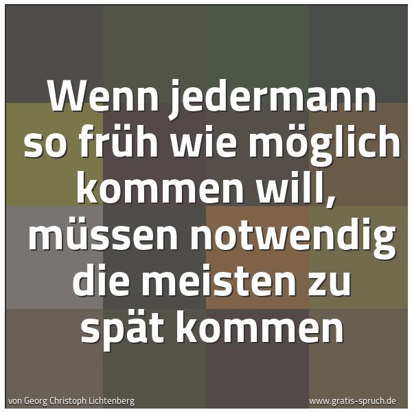 Spruchbild mit dem Text 'Wenn jedermann so früh wie möglich kommen will, 
müssen notwendig die meisten zu spät kommen'
