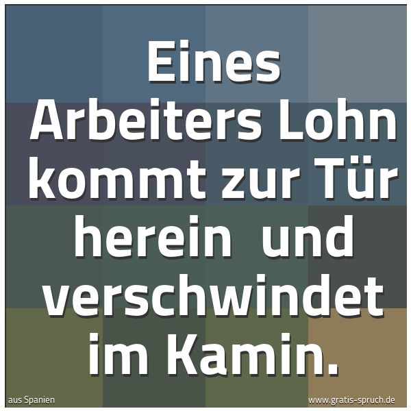 Spruchbild mit dem Text 'Eines Arbeiters Lohn kommt zur Tür herein 
und verschwindet im Kamin.'