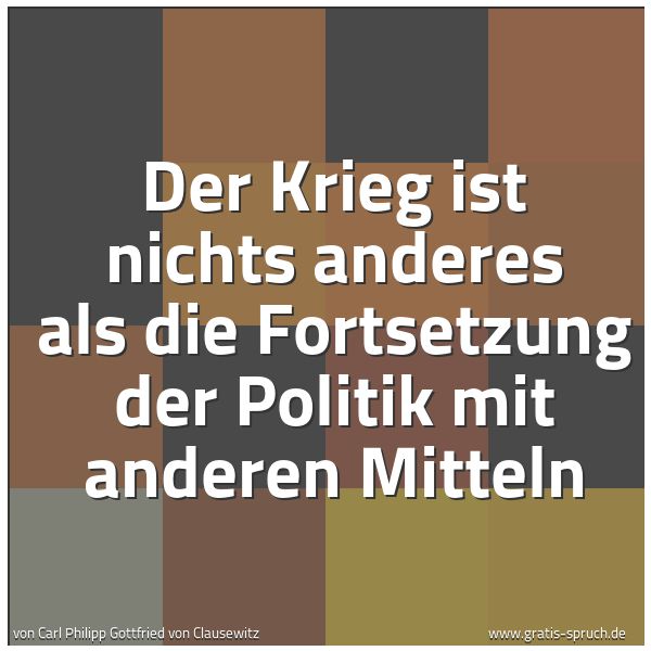 Spruchbild mit dem Text 'Der Krieg ist nichts anderes als die Fortsetzung der Politik mit anderen Mitteln'