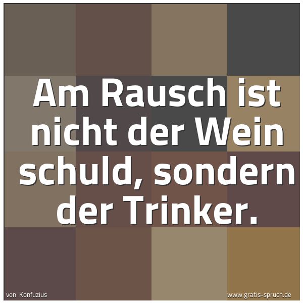 Spruchbild mit dem Text 'Am Rausch ist nicht der Wein schuld,
sondern der Trinker.
 '