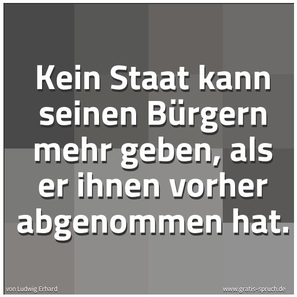 Spruchbild mit dem Text 'Kein Staat kann seinen Bürgern mehr geben, als er ihnen vorher abgenommen hat.'
