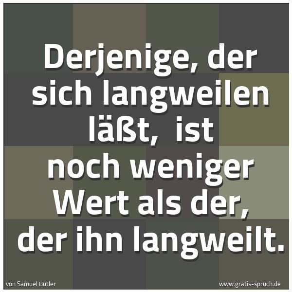 Spruchbild mit dem Text 'Derjenige, der sich langweilen läßt, 
ist noch weniger Wert als der, der ihn langweilt.'