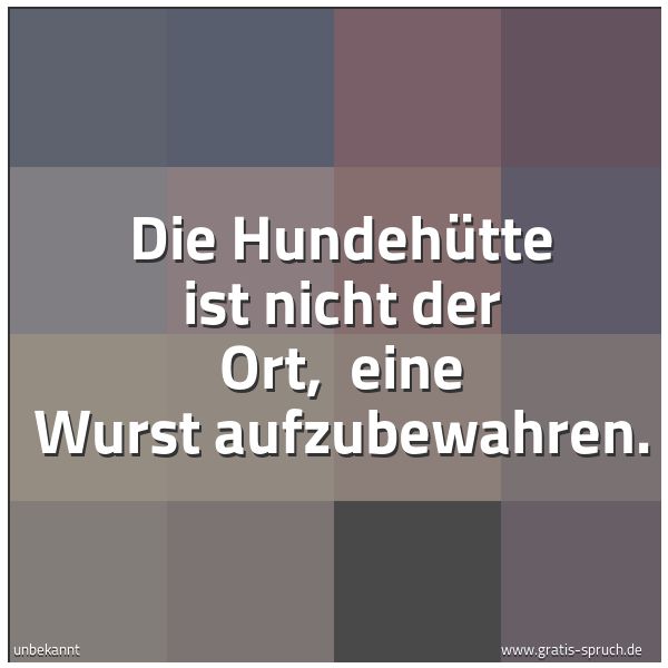 Spruchbild mit dem Text 'Die Hundehütte ist nicht der Ort, 
eine Wurst aufzubewahren.'