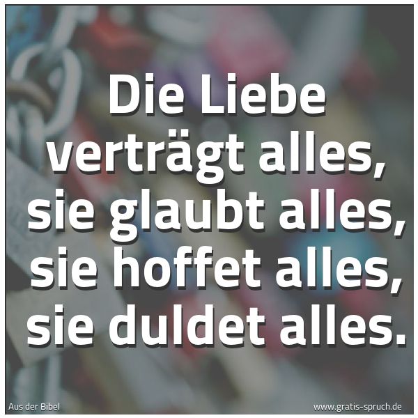 Spruchbild mit dem Text 'Die Liebe verträgt alles,
sie glaubt alles,
sie hoffet alles,
sie duldet alles.'