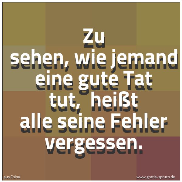 Spruchbild mit dem Text 'Zu sehen, wie jemand eine gute Tat tut, 
heißt alle seine Fehler vergessen.

'