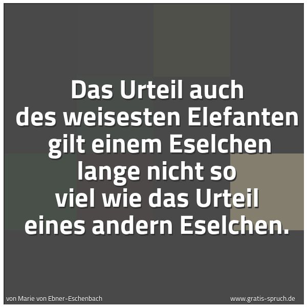 Spruchbild mit dem Text 'Das Urteil auch des weisesten Elefanten 
gilt einem Eselchen lange nicht so viel
wie das Urteil eines andern Eselchen.'