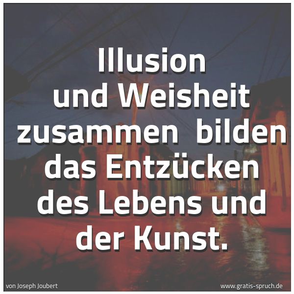 Spruchbild mit dem Text 'Illusion und Weisheit zusammen 
bilden das Entzücken des Lebens und der Kunst.'