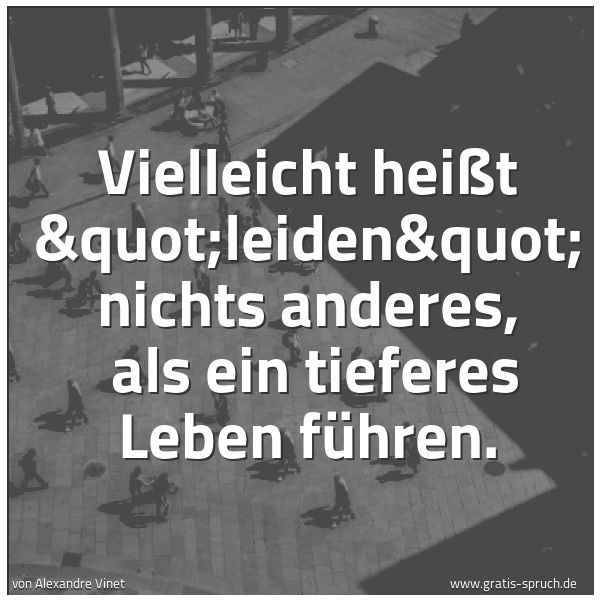 Spruchbild mit dem Text 'Vielleicht heißt "leiden" nichts anderes, 
als ein tieferes Leben führen.'