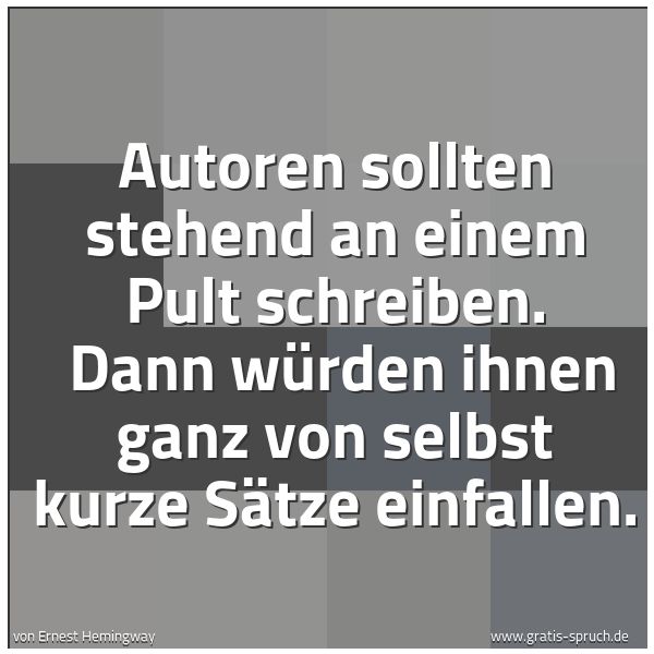 Spruchbild mit dem Text 'Autoren sollten stehend an einem Pult schreiben. 
Dann würden ihnen ganz von selbst kurze Sätze einfallen.'