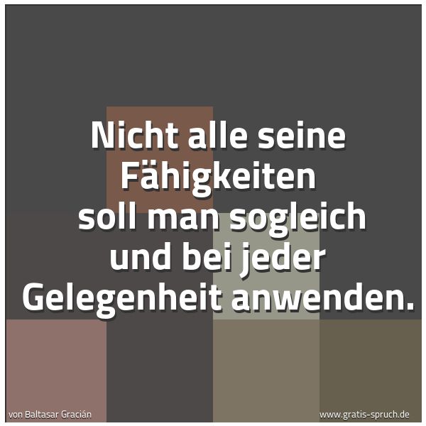 Spruchbild mit dem Text 'Nicht alle seine Fähigkeiten 
soll man sogleich und bei jeder Gelegenheit anwenden.'