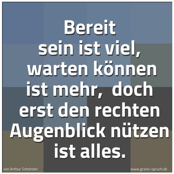 Spruchbild mit dem Text 'Bereit sein ist viel, 
warten können ist mehr, 
doch erst den rechten Augenblick nützen ist alles.'