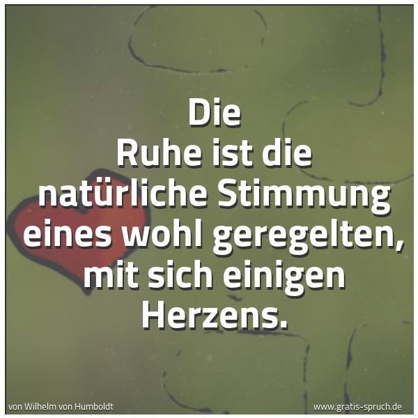 Spruchbild mit dem Text 'Die Ruhe ist die natürliche Stimmung
eines wohl geregelten, mit sich einigen Herzens.'