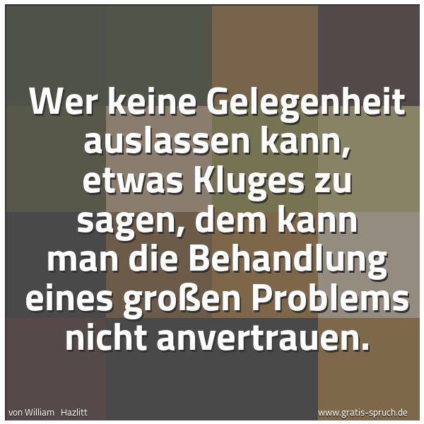 Spruchbild mit dem Text 'Wer keine Gelegenheit auslassen kann, etwas Kluges zu sagen, dem kann man die Behandlung eines großen Problems nicht anvertrauen.'