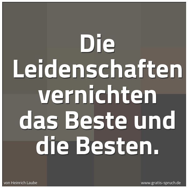 Spruchbild mit dem Text 'Die Leidenschaften vernichten das Beste und die Besten.'