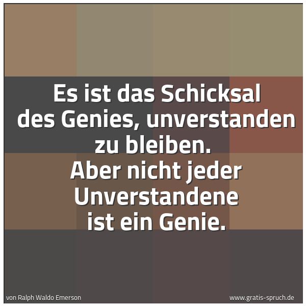 Spruchbild mit dem Text 'Es ist das Schicksal des Genies, unverstanden zu bleiben. 
Aber nicht jeder Unverstandene ist ein Genie.'