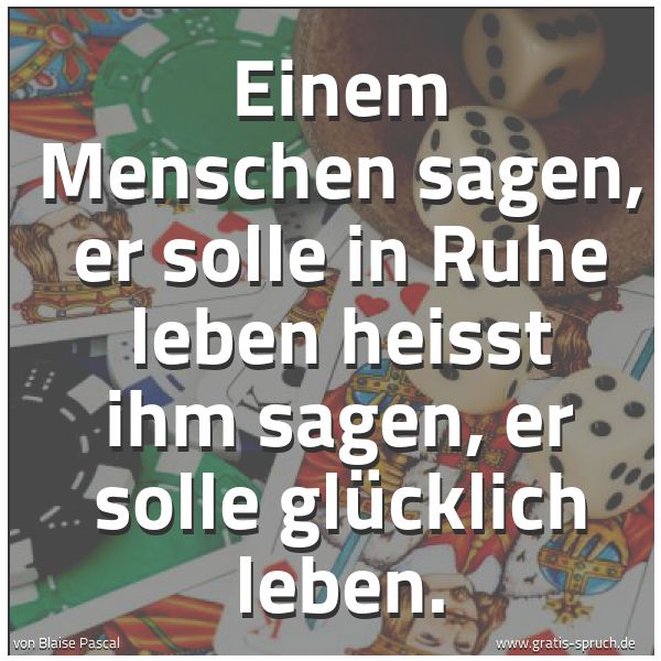 Spruchbild mit dem Text 'Einem Menschen sagen, er solle in Ruhe leben
heisst ihm sagen, er solle glücklich leben.'