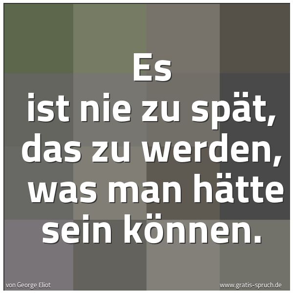Spruchbild mit dem Text 'Es ist nie zu spät, das zu werden, 
was man hätte sein können.'