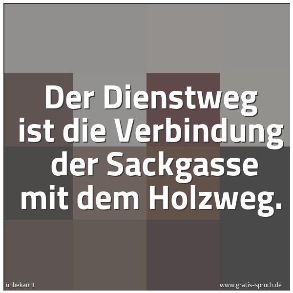 Spruchbild mit dem Text 'Der Dienstweg ist die Verbindung 
der Sackgasse mit dem Holzweg.'