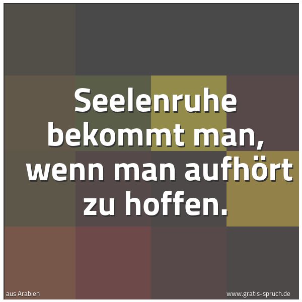 Spruchbild mit dem Text 'Seelenruhe bekommt man, 
wenn man aufhört zu hoffen.'