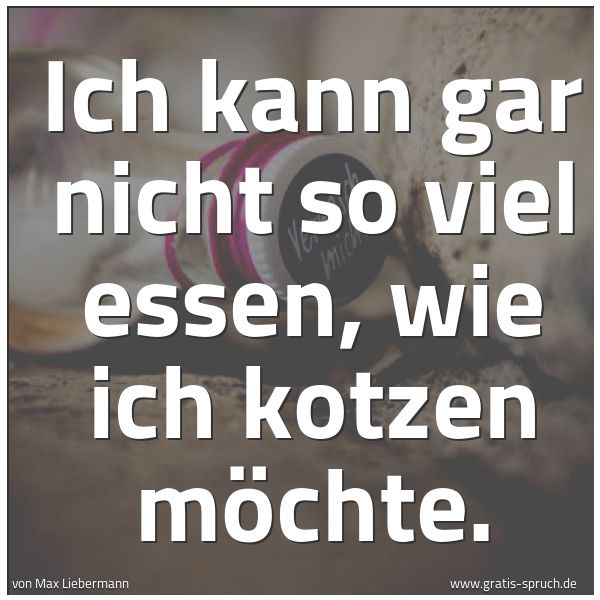 Spruchbild mit dem Text 'Ich kann gar nicht so viel essen, wie ich kotzen möchte.
 
'