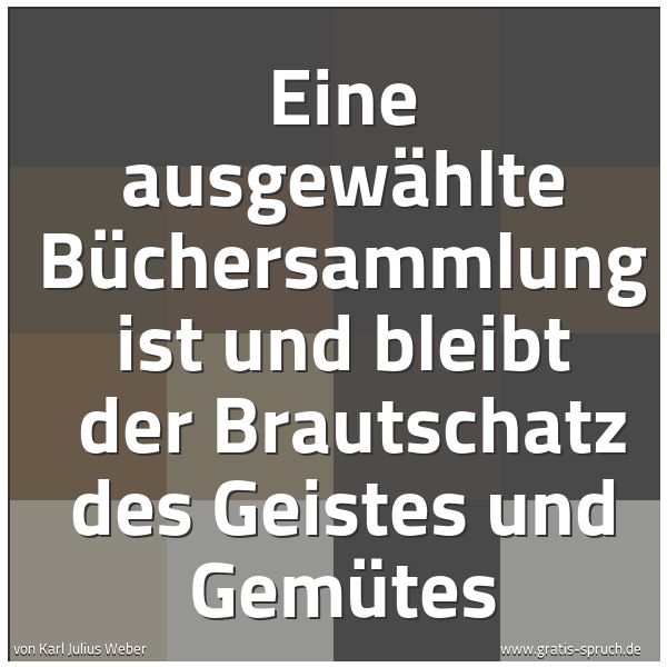 Spruchbild mit dem Text 'Eine ausgewählte Büchersammlung ist und bleibt 
der Brautschatz des Geistes und Gemütes'