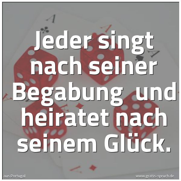 Spruchbild mit dem Text 'Jeder singt nach seiner Begabung 
und heiratet nach seinem Glück.'