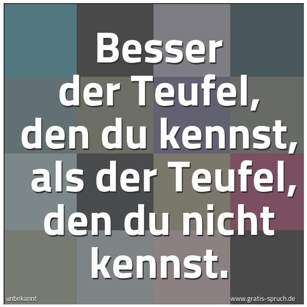 Spruchbild mit dem Text 'Besser der Teufel, den du kennst, 
als der Teufel, den du nicht kennst.'