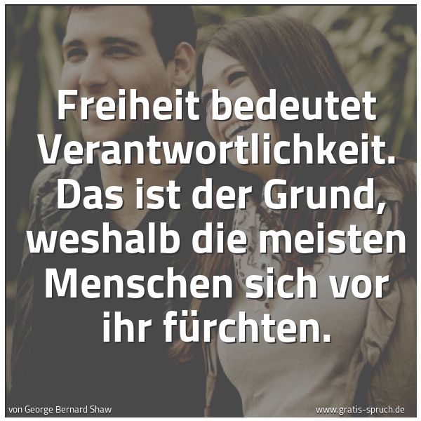 Spruchbild mit dem Text 'Freiheit bedeutet Verantwortlichkeit. 
Das ist der Grund, weshalb die meisten Menschen sich vor ihr fürchten. '