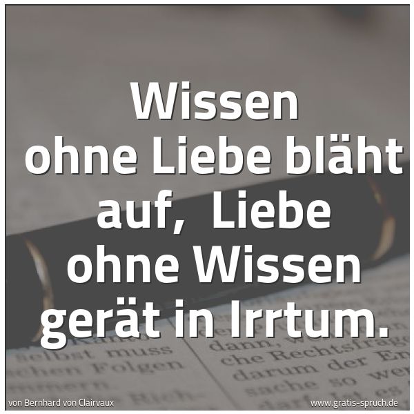 Spruchbild mit dem Text 'Wissen ohne Liebe bläht auf, 
Liebe ohne Wissen gerät in Irrtum.'
