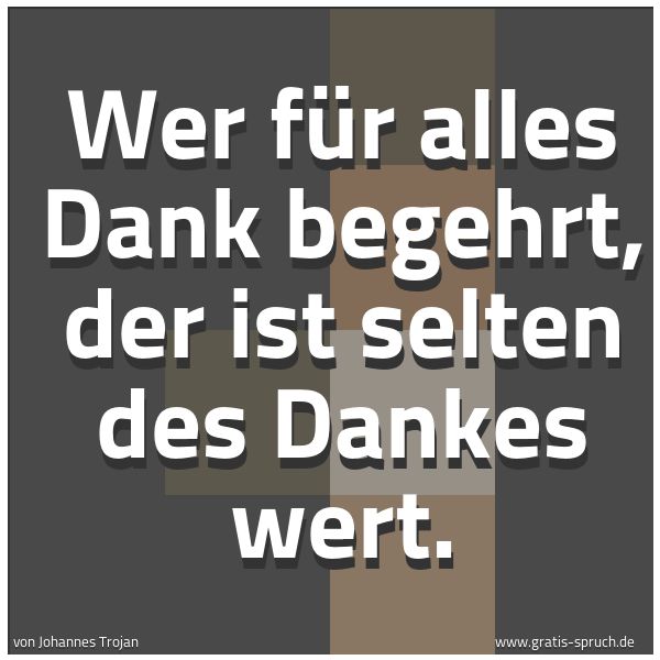 Spruchbild mit dem Text 'Wer für alles Dank begehrt,
der ist selten des Dankes wert.'