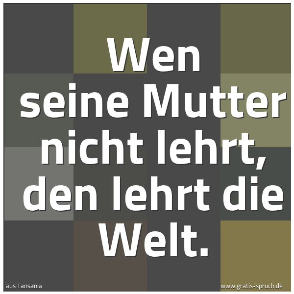 Spruchbild mit dem Text 'Wen seine Mutter nicht lehrt,
den lehrt die Welt.'
