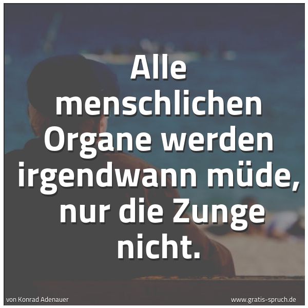 Spruchbild mit dem Text 'Alle menschlichen Organe werden irgendwann müde, 
nur die Zunge nicht.'