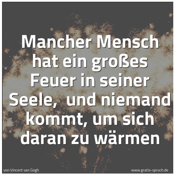 Spruchbild mit dem Text 'Mancher Mensch hat ein großes Feuer in seiner Seele, 
und niemand kommt, um sich daran zu wärmen'