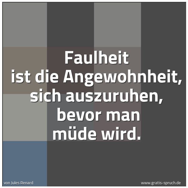 Spruchbild mit dem Text 'Faulheit ist die Angewohnheit, sich auszuruhen, 
bevor man müde wird.'
