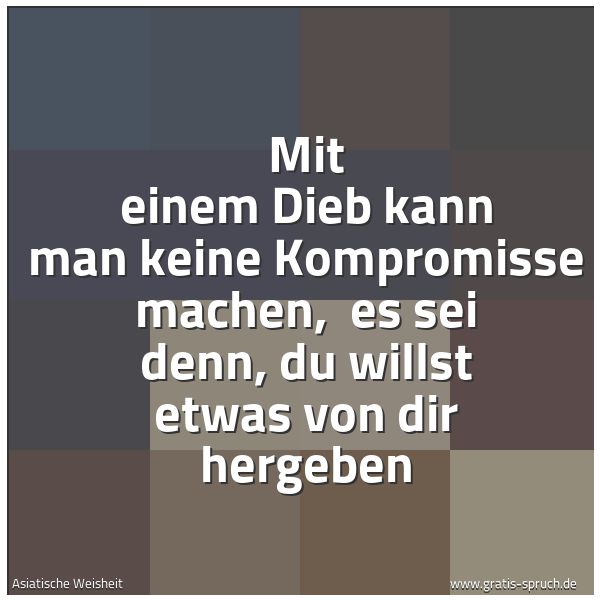 Spruchbild mit dem Text 'Mit einem Dieb kann man keine Kompromisse machen, 
es sei denn, du willst etwas von dir hergeben'