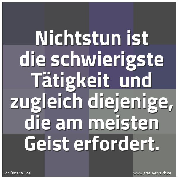 Spruchbild mit dem Text 'Nichtstun ist die schwierigste Tätigkeit 
und zugleich diejenige, die am meisten Geist erfordert.'