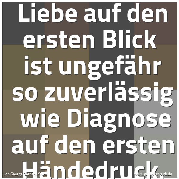 Spruchbild mit dem Text 'Liebe auf den ersten Blick 
ist ungefähr so zuverlässig 
wie Diagnose auf den ersten Händedruck.'