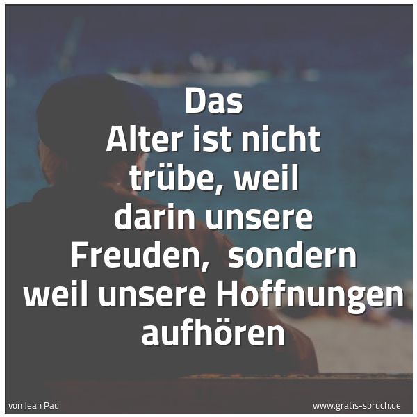 Spruchbild mit dem Text 'Das Alter ist nicht trübe, weil darin unsere Freuden, 
sondern weil unsere Hoffnungen aufhören  '
